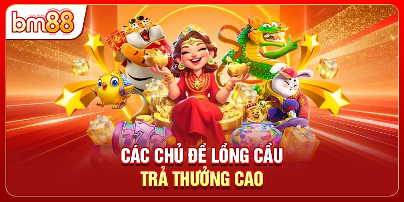 Các chủ đề lồng cầu trả thưởng cao