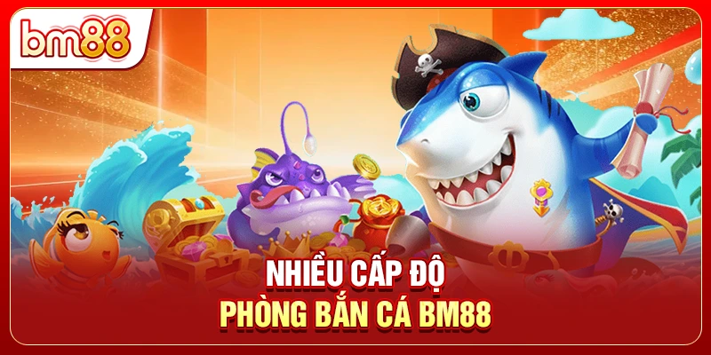 Nhiều cấp độ phòng bắn cá BM88