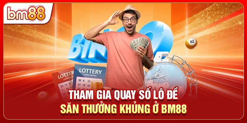 Tham gia quay số lô đề săn thưởng khủng ở BM88